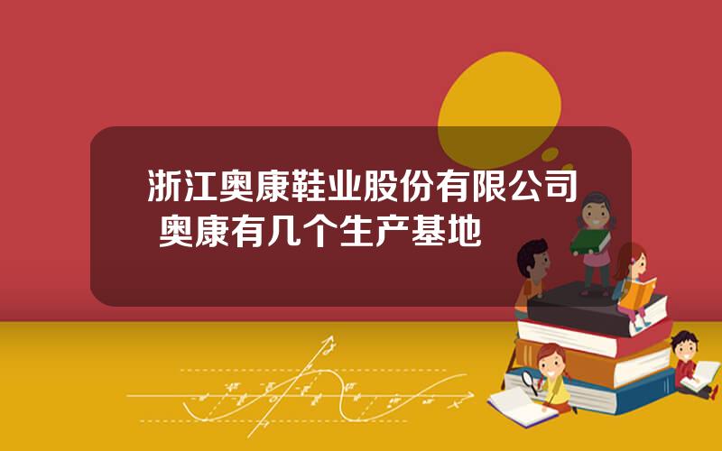 浙江奥康鞋业股份有限公司 奥康有几个生产基地